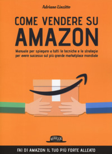 Come vendere su Amazon. Manuale per spiegare a tutti le tecniche e le  strategie per avere successo sul più grande marketplace mondiale - Adriano  Linzitto - Libro - Mondadori Store
