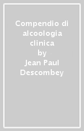 Compendio di alcoologia clinica - Jean Paul Descombey - Libro - Mondadori  Store