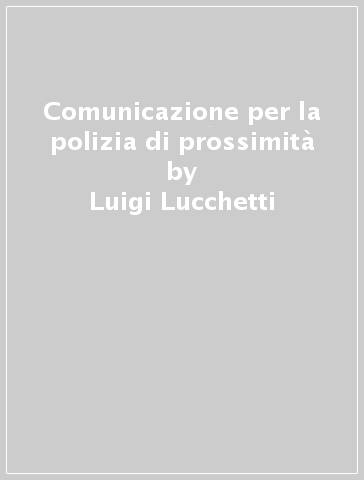 Comunicazione per la polizia di prossimità - Luigi Lucchetti - Libro -  Mondadori Store