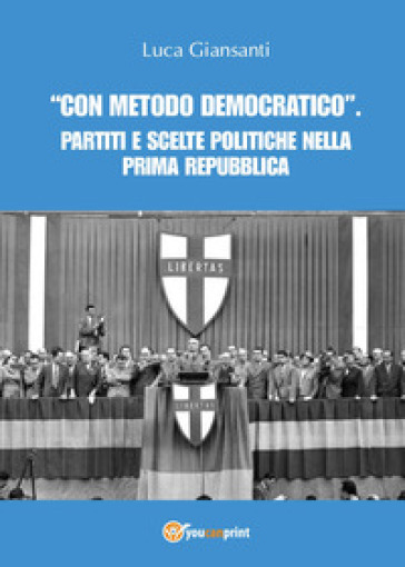 «Con metodo democratico». Partiti e scelte politiche nella Prima Repubblica - Luca Giansanti