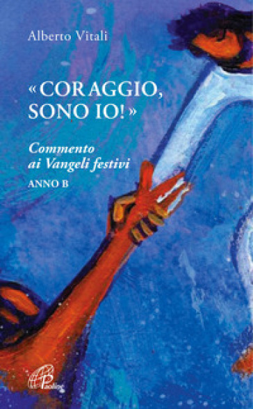 «Coraggio, sono io!». Commento ai Vangeli festivi. Anno B