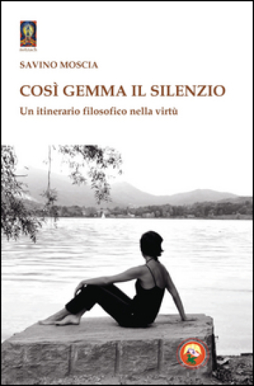 Così gemma il silenzio. Un itinerario filosofico nella virtù