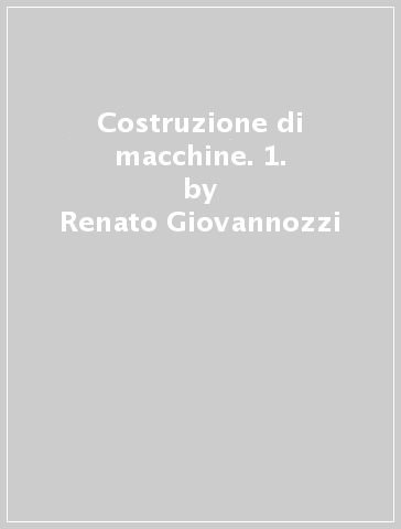 Costruzione di macchine. 1. - Renato Giovannozzi - Libro - Mondadori Store