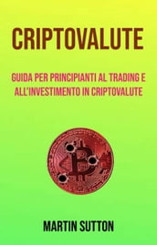 Criptovalute: Guida Per Principianti Al Trading E All investimento In Criptovalute