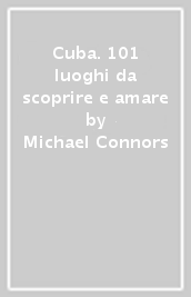 Cuba. 101 luoghi da scoprire e amare