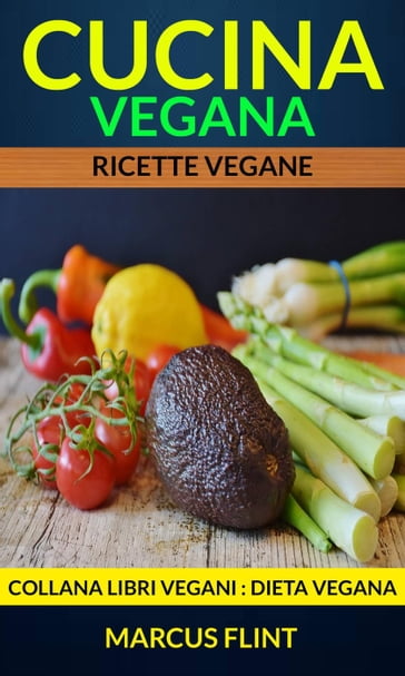 Cucina vegana: Ricette vegane. Collana Libri vegani (Dieta Vegana) - Marcus  Flint - eBook - Mondadori Store
