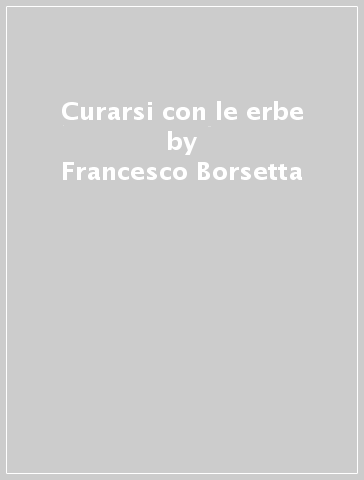 Curarsi con le erbe - Francesco Borsetta - Libro - Mondadori Store