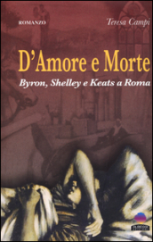 D amore e morte. Byron, Shelley e Keats a Roma