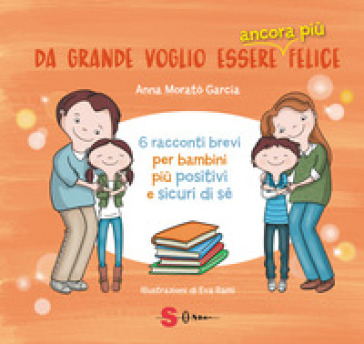 Da grande voglio essere ancora più felice. 6 racconti brevi per bambini positivi e sicuri...