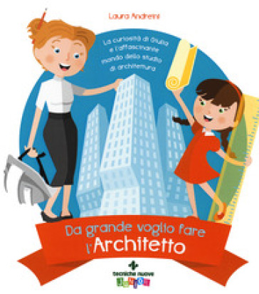 Da grande voglio fare l'architetto. La curiosità di Giulia e l'affascinante mondo dello st...