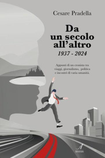 Da un secolo all'altro 1937-2024. Appunti di un cronista tra viaggi, giornalismo, politica e incontri di varia natura