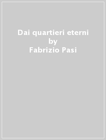 Dai quartieri eterni - Fabrizio Pasi