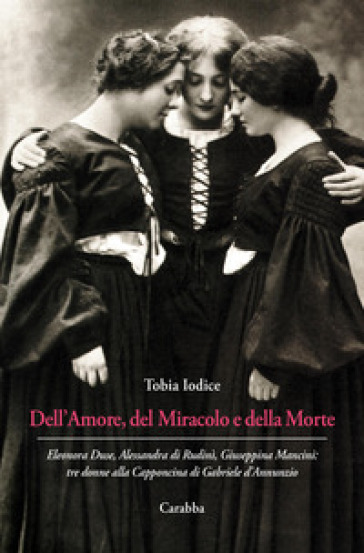 Dell'Amore, del Miracolo e della Morte. Eleonora Duse, Alessandra di Rudinì, Giuseppina Ma...