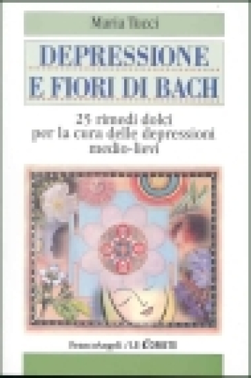 Depressione e fiori di Bach. 25 rimedi dolci per la cura delle depressioni  medio-lievi - Maria Tucci - Libro - Mondadori Store
