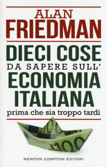 Dieci cose da sapere sull'economia italiana prima che sia troppo tardi - Alan Friedman