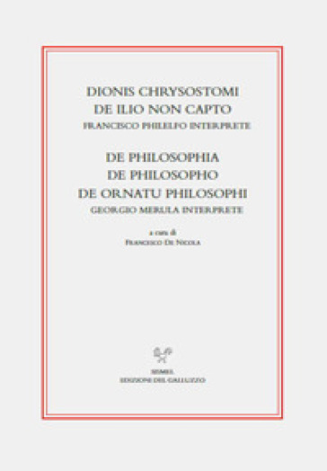 Dionis Chrysostomi de ilio non capto. Francisco Philelfo interprete. De philosophia, De philosopho, De ornatu philosophi. Georgio Merula interprete