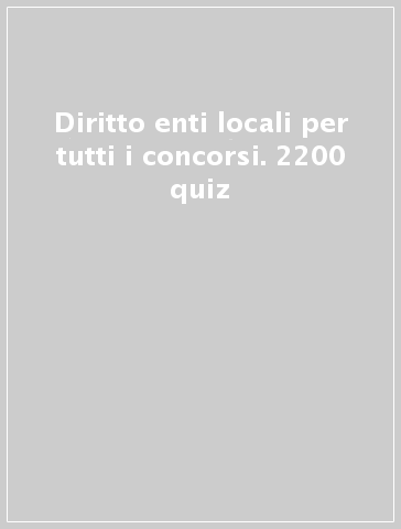 Diritto enti locali per tutti i concorsi. 2200 quiz. Per le selezioni di personale presso la Pubblica amministrazione. Ediz. MyDesk. Con Contenuto digitale per download e accesso on line