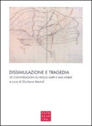 Dissimulazione e tragedia. Sei conversazioni su Paolo Sarpi e Max Weber