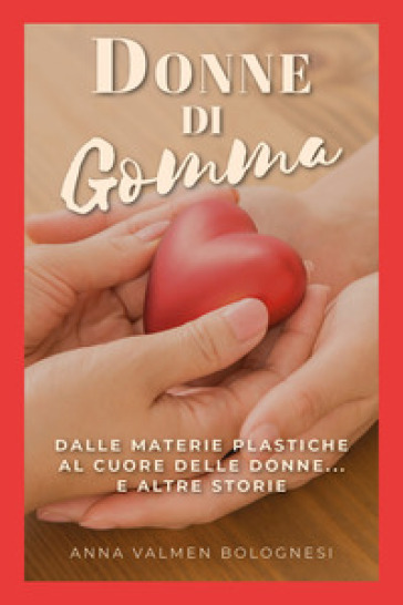 Donne di gomma. Dalle materie plastiche al cuore delle donne... e altre  storie - Anna Valmen Bolognesi - Libro - Mondadori Store