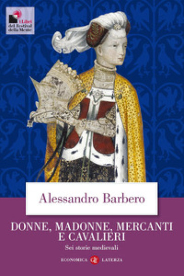 Donne, madonne, mercanti e cavalieri. Sei storie medievali - Alessandro Barbero