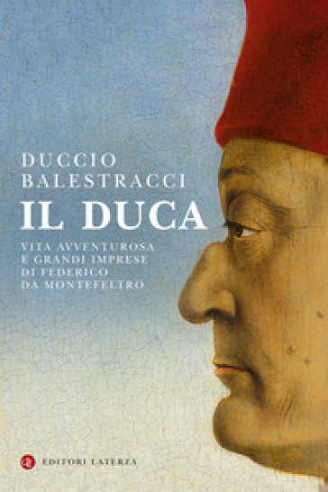 Il Duca. Vita avventurosa e grandi imprese di Federico da Montefeltro - Duccio Balestracci