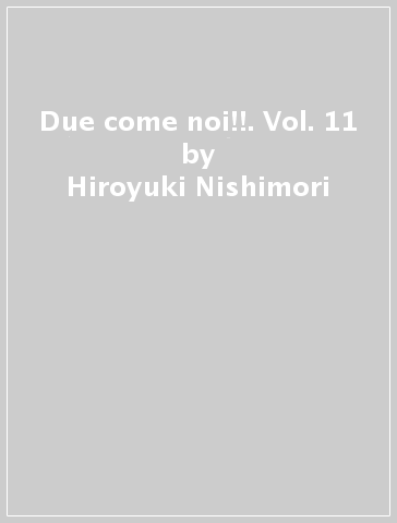 Due come noi!!. Vol. 11 - Hiroyuki Nishimori