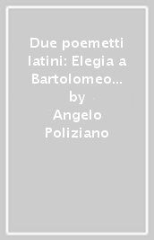 Due poemetti latini: Elegia a Bartolomeo Fonzio-Epicedio di Albiera degli Albizi