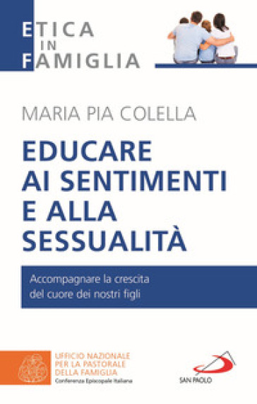 Educare ai sentimenti e alla sessualità. Accompagnare la crescita del cuore dei nostri fig...