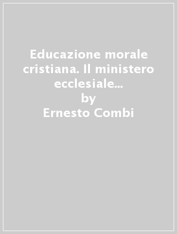 Educazione morale cristiana. Il ministero ecclesiale per la costruzione  della personalità morale - Ernesto Combi - Libro - Mondadori Store