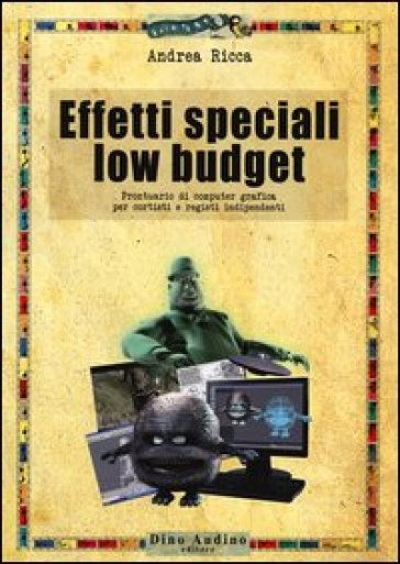 Effetti speciali low budget. Prontuario di computer grafica per cortisti e registi indipen...