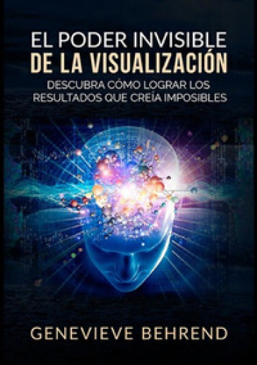 El poder invisible de la visualizacion. Descubra como lograr resultados que creia imposibl...