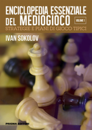 Enciclopedia essenziale del mediogioco. 1: Strategie e piani di gioco  tipici - IVAN SOKOLOV - Libro - Mondadori Store