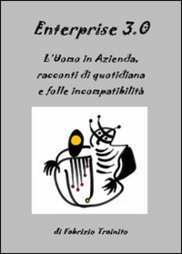 Enterprise 3.0. L'uomo in azienda, racconti di quotidiana e folle incompatibilità - Fabrizio Trainito