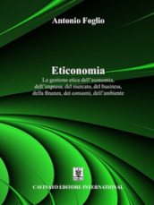 Eticonomia. La gestione etica dell economia, dell impresa, del mercato, del business, della finanza, dei consumi, dell ambiente