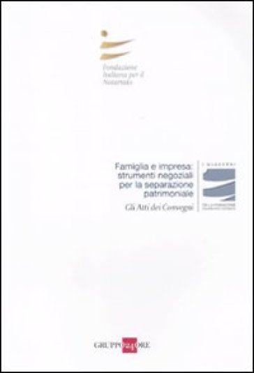 Famiglia e impresa: strumenti negoziali per la separazione patrimoniale. Atti del Convegni...