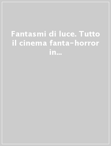 Fantasmi di luce. Tutto il cinema fanta-horror in 4500 film dal 1929 a oggi (2016). Vol. 5