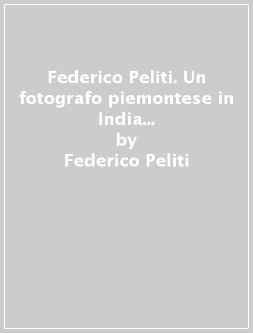 Federico Peliti. Un fotografo piemontese in India al tempo della regina  Vittoria - Federico Peliti - Libro - Mondadori Store
