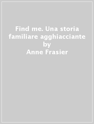 Find me. Una storia familiare agghiacciante - Anne Frasier