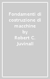 Fondamenti di costruzione di macchine - Robert C. Juvinall, Kurt M. Marshek  - Libro - Mondadori Store