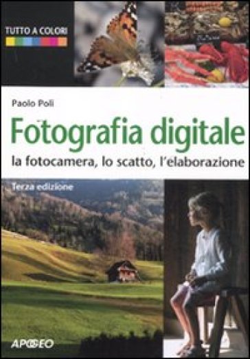 Fotografia digitale. La fotocamera, lo scatto, l'elaborazione - Paolo Poli  - Libro - Mondadori Store