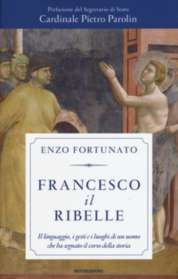 Francesco il ribelle. Il linguaggio, i gesti e i luoghi di un uomo che ha segnato il corso...