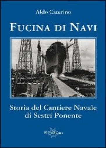 Fucina di navi. Storia del cantiere navale di Sestri Ponente - Aldo  Caterino - Libro - Mondadori Store