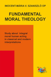 Fundamental moral theology. Study about integral moral human acting in classical and modern interpretations