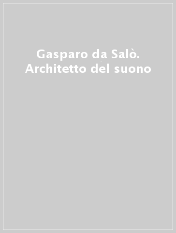 Gasparo da Salò. Architetto del suono - - Libro - Mondadori Store