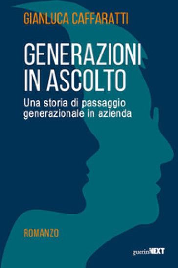 Generazioni in ascolto. Una storia di passaggio generazionale in azienda - Gianluca Caffaratti