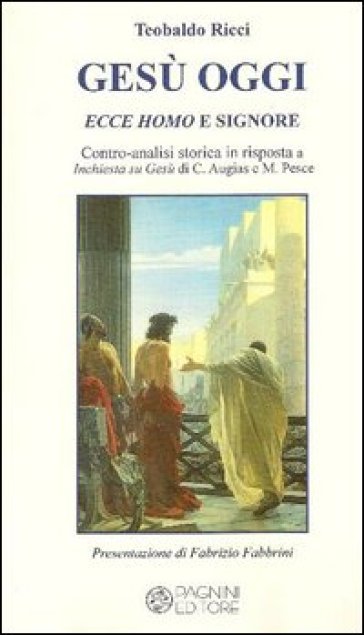 Gesù oggi ecce homo e signore. Contro-analisi storica in risposta a «Inchiesta su Gesù» di...