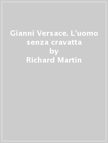 Gianni Versace. L'uomo senza cravatta - Richard Martin, B. Hannah - Libro -  Mondadori Store