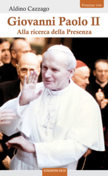 Giovanni Paolo II. Alla ricerca della Presenza - Aldino Cazzago