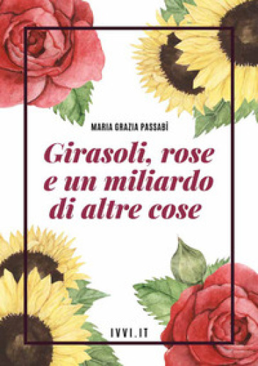 Girasoli, rose e un miliardo di altre cose - Maria Grazia Passabì