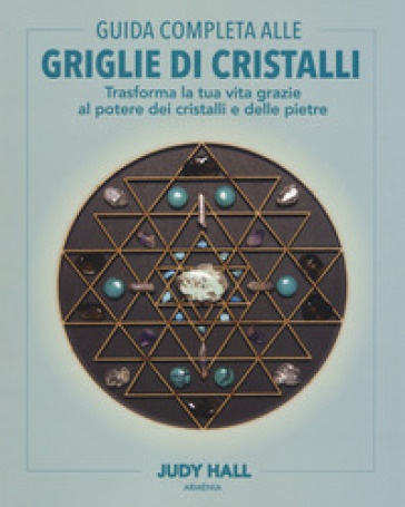 Guida completa alle griglie di cristalli. Trasforma la tua vita grazie al potere dei crist...